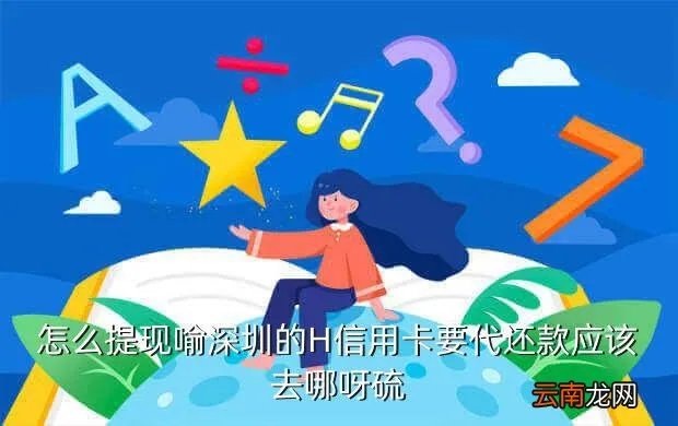 深圳信用卡代还款，怎么提现喻深圳的H信用卡要代还款应该去哪呀硫