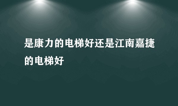 是康力的电梯好还是江南嘉捷的电梯好