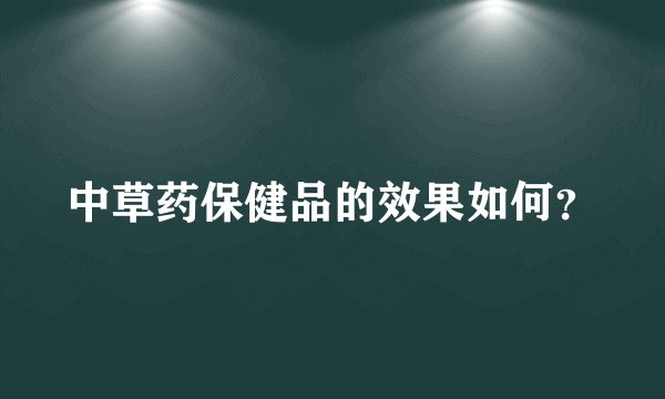 中草药保健品的效果如何？