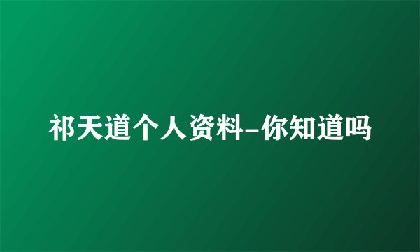 祁天道个人资料-你知道吗