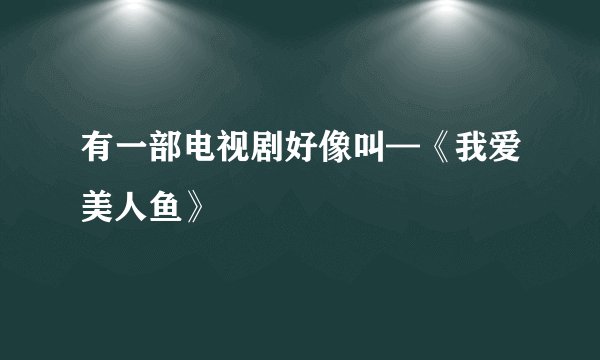 有一部电视剧好像叫—《我爱美人鱼》