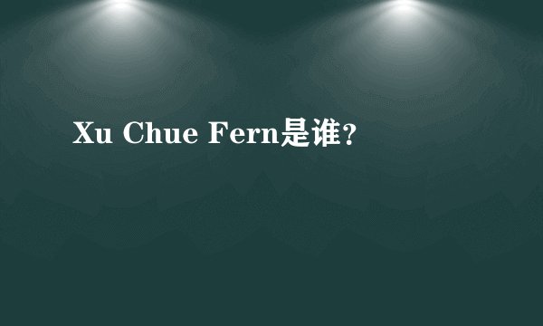 Xu Chue Fern是谁？