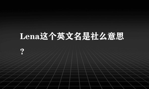 Lena这个英文名是社么意思？