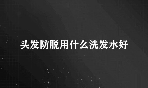 头发防脱用什么洗发水好