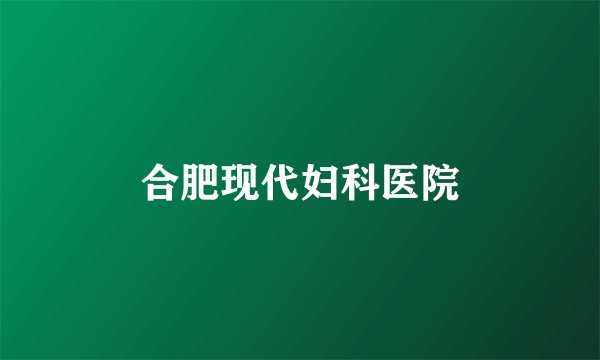 合肥现代妇科医院