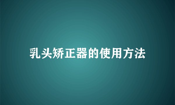 乳头矫正器的使用方法