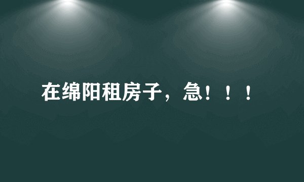 在绵阳租房子，急！！！
