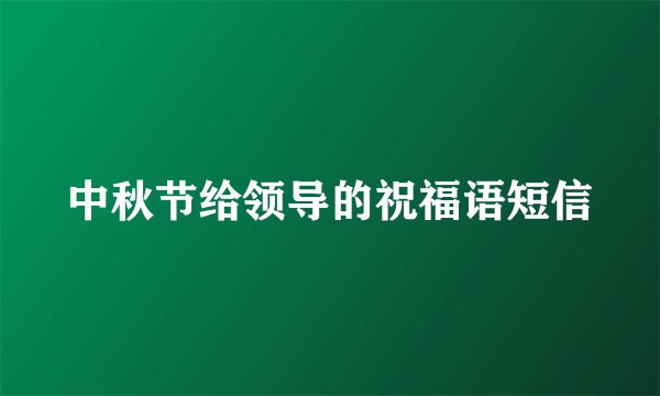 中秋节给领导的祝福语短信