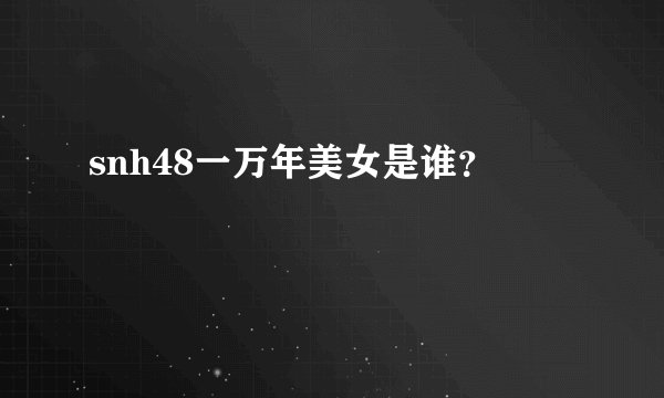 snh48一万年美女是谁？