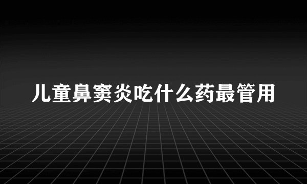 儿童鼻窦炎吃什么药最管用
