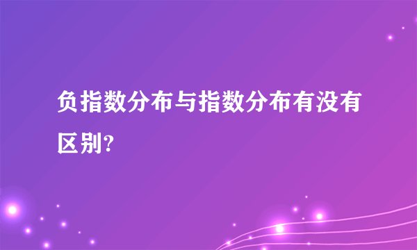 负指数分布与指数分布有没有区别?