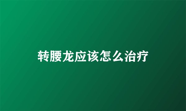 转腰龙应该怎么治疗