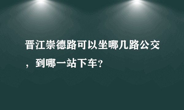 晋江崇德路可以坐哪几路公交,到哪一站下车?