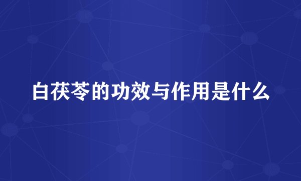 白茯苓的功效与作用是什么