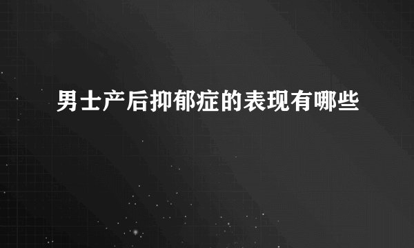 男士产后抑郁症的表现有哪些