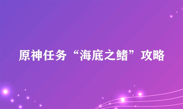 原神任务“海底之鳍”攻略