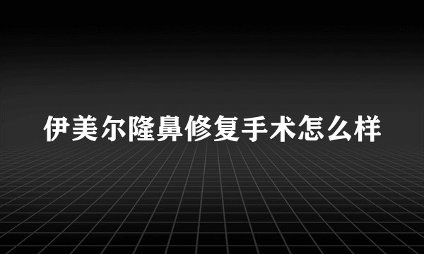 伊美尔隆鼻修复手术怎么样