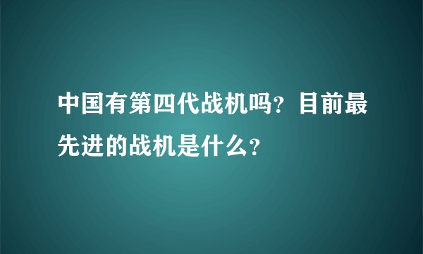 中国有第四代战机吗?目前最先进的战机是什么?