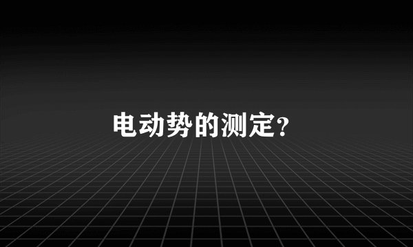 电动势的测定？