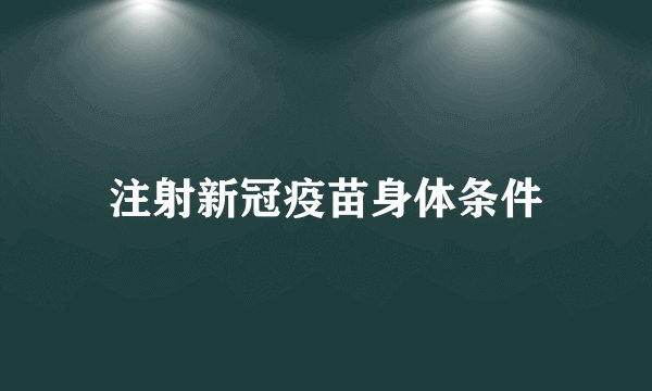 注射新冠疫苗身体条件