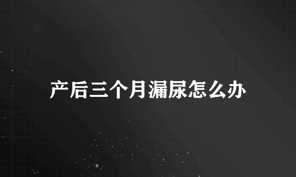 产后三个月漏尿怎么办