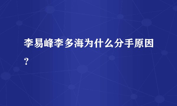 李易峰李多海为什么分手原因?