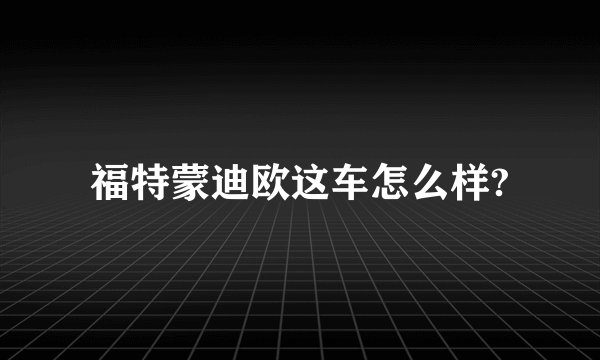 福特蒙迪欧这车怎么样?