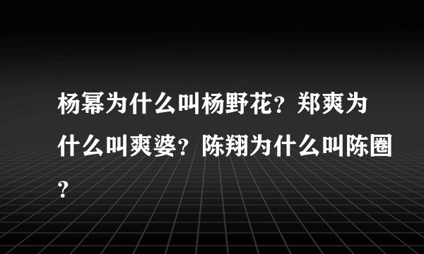 杨幂为什么叫杨野花?郑爽为什么叫爽婆?陈翔为什么叫陈圈?