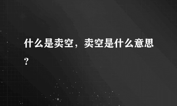 什么是卖空，卖空是什么意思？