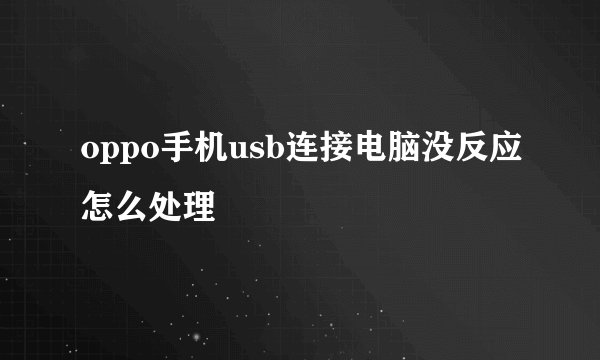 oppo手机usb连接电脑没反应怎么处理