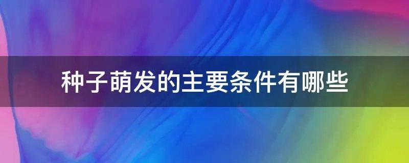 种子萌发的主要条件有哪些