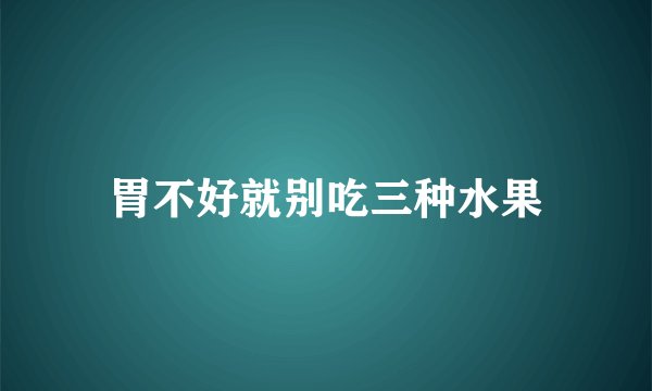 胃不好就别吃三种水果