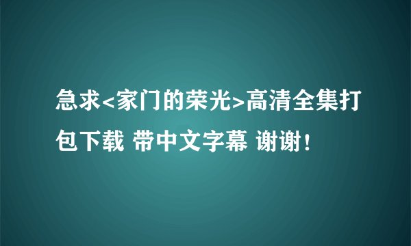 急求<家门的荣光>高清全集打包下载 带中文字幕 谢谢！