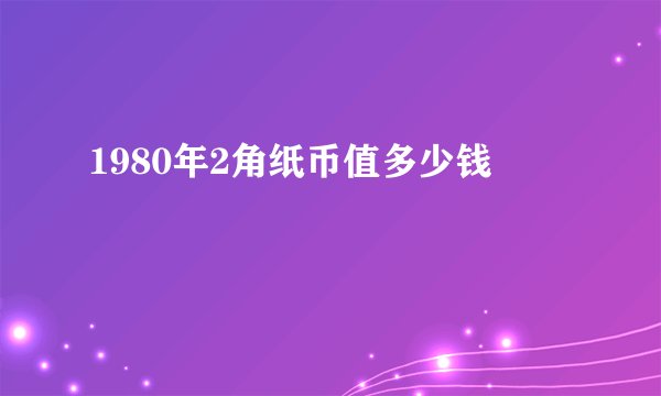 1980年2角纸币值多少钱