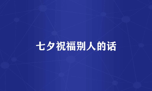 七夕祝福别人的话