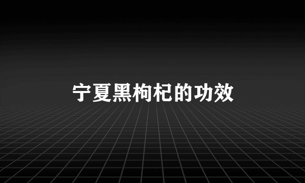 宁夏黑枸杞的功效