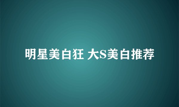 明星美白狂 大S美白推荐