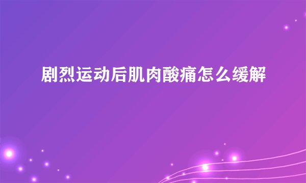 剧烈运动后肌肉酸痛怎么缓解