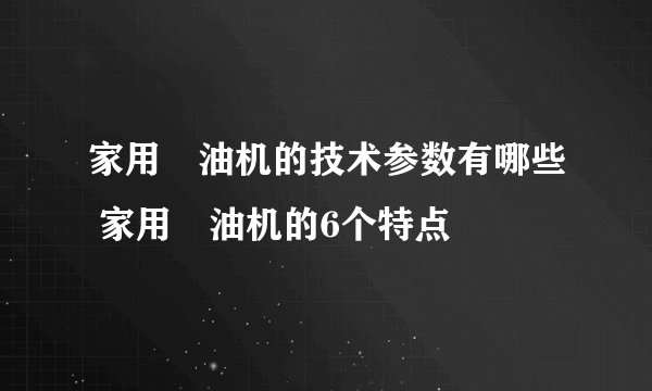 家用焗油机的技术参数有哪些 家用焗油机的6个特点