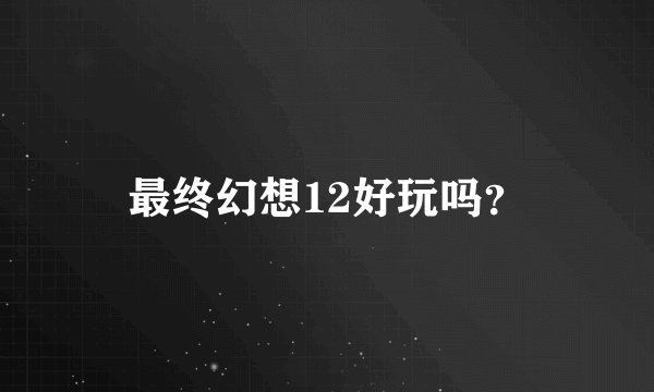 最终幻想12好玩吗？