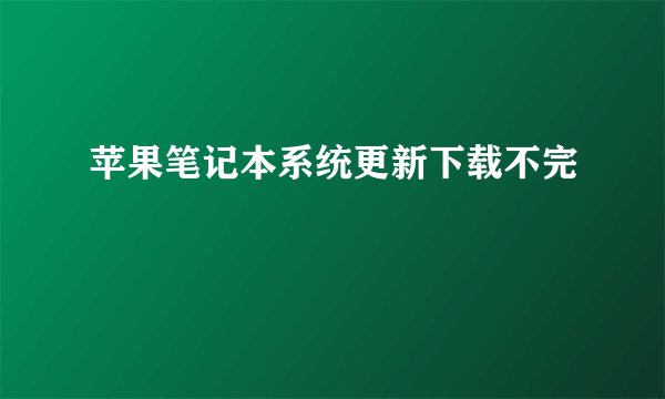 苹果笔记本系统更新下载不完