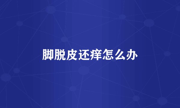 脚脱皮还痒怎么办