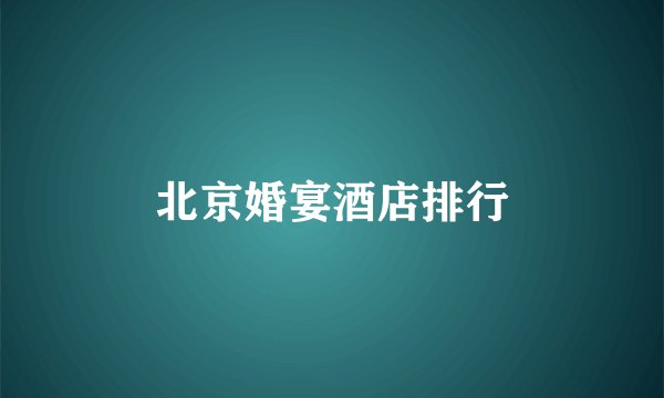 北京婚宴酒店排行