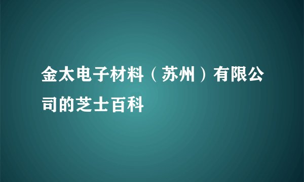 金太电子材料（苏州）有限公司的芝士百科