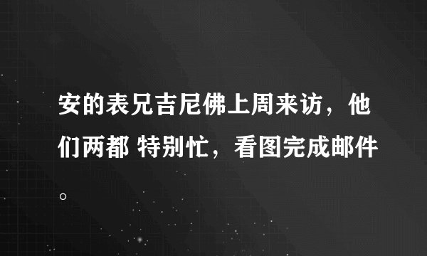 安的表兄吉尼佛上周来访，他们两都 特别忙，看图完成邮件。