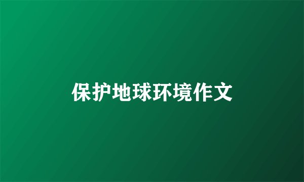 保护地球环境作文