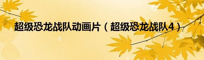 超级恐龙战队动画片（超级恐龙战队4）