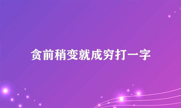 贪前稍变就成穷打一字
