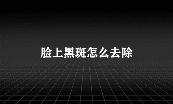 脸上黑斑怎么去除