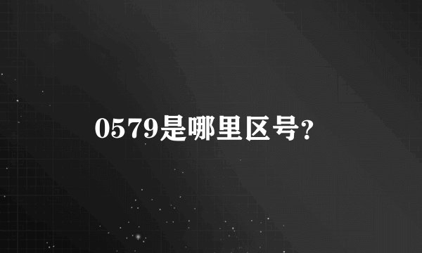 0579是哪里区号？